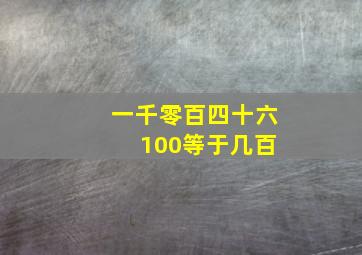 一千零百四十六 100等于几百